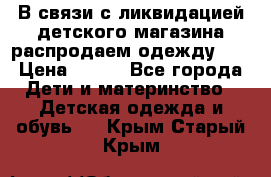 В связи с ликвидацией детского магазина распродаем одежду!!! › Цена ­ 500 - Все города Дети и материнство » Детская одежда и обувь   . Крым,Старый Крым